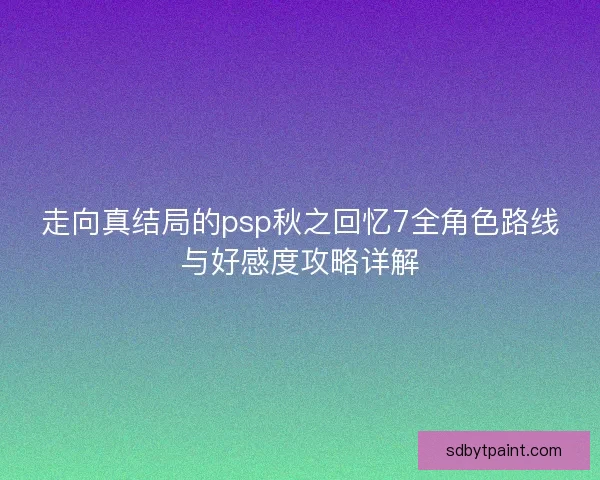 走向真结局的psp秋之回忆7全角色路线与好感度攻略详解