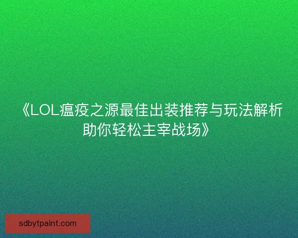 《LOL瘟疫之源最佳出装推荐与玩法解析助你轻松主宰战场》