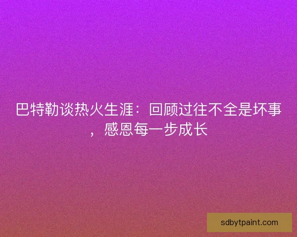 巴特勒谈热火生涯：回顾过往不全是坏事，感恩每一步成长